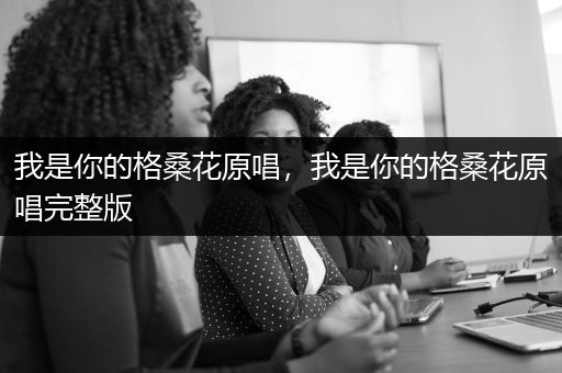 我是你的格桑花原唱，我是你的格桑花原唱完整版